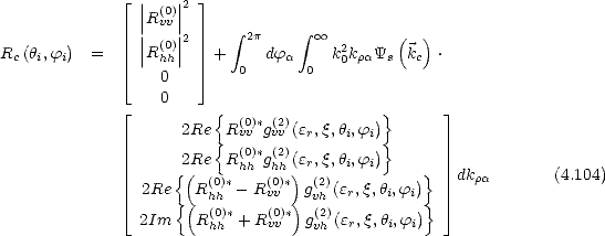                |_  |  |2 _| 
                ||R(0v)v||
                || (0)||2     integral  2p    integral   oo        (  )
Rc(hi,fi)  =     |R hh|   +     dfa    k20kraYs  kc .
               |_   0    _|    0       0
                  0
               |_         {  (0)* (2)          }       _| 
                    2Re {R vv gvv (er,q,hi,fi)}
                    2Re  R(0h)h*g(2hh)(er,q,hi,fi)
                   { ( (0)*    (0)*) (2)          }   dkra        (4.104)
               |_  2Re {(Rhh - Rvv )gvh (er,q,hi,fi)}  _| 
                2Im   R(0hh)* + R(v0)v* g(v2h)(er,q,hi,fi)
