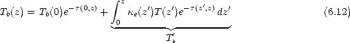                      integral  z
Tb(z) = Tb(0)e-t(0,z) +   ke(z')T(z')e-t(z',z)dz'                 (6.12)
                     0--------- ----------
                              T'
                               b
