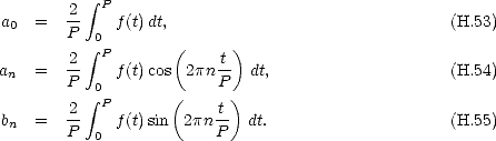            integral 
        2-  P
 a0 =   P  0 f (t)dt,                               (H.53)
        2  integral  P      (    t )
an  =   --   f (t)cos 2pn --  dt,                    (H.54)
        P  integral 0       (    P)
 b  =   2-  Pf (t)sin  2pn t- dt.                    (H.55)
 n      P  0             P
