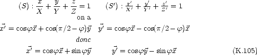           x    y   z              '   '    '
     (S) :--+ -- + --= 1    (S') : xX'+ Yy'+ zZ'= 1
          X   Y    Zon a
x'=  cosfx + cos(p/2 - f)y  y'= cosfx- cos(p/2- f)x

                    donc
       x'= cosfx + sin fy     y'= cosfy - sinfx               (K.105)
